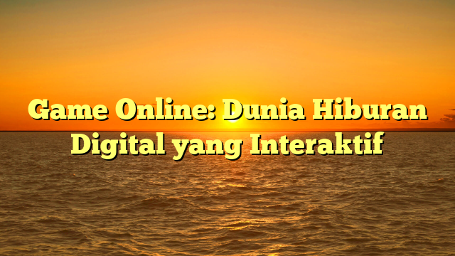 Game Online: Dunia Hiburan Digital yang Interaktif