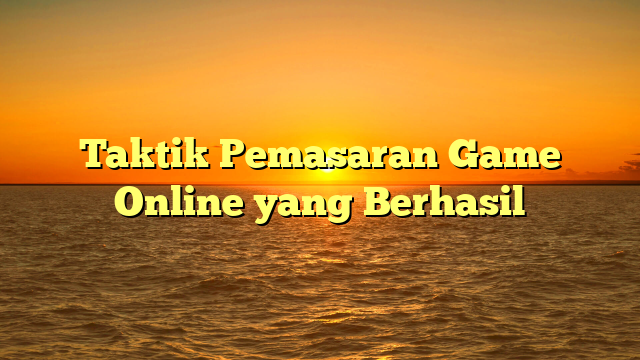 Taktik Pemasaran Game Online yang Berhasil